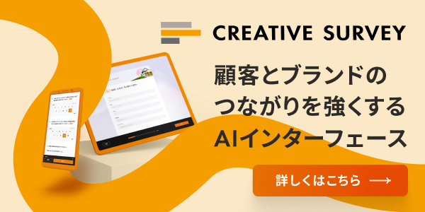 CREATIVESURVEY 顧客とブランドのつながりを強くする
AIインターフェース