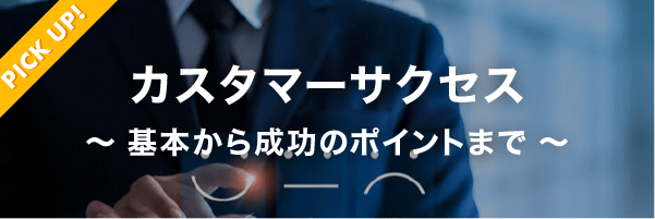 【PICK UP!】カスタマーサクセス 〜基本からの成功のポイントまで〜